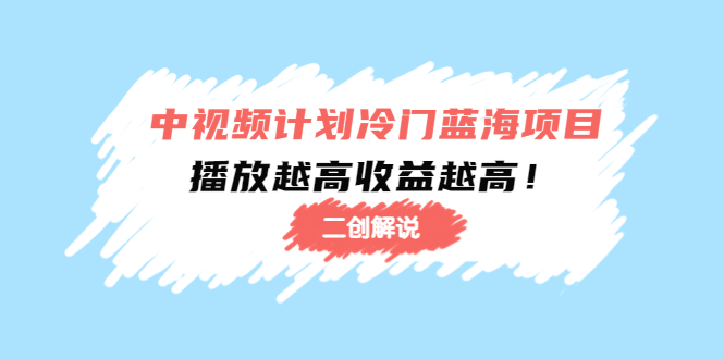 （4308期）中视频计划冷门蓝海项目【二创解说】培训课程：播放越高收益越高！-飓风网创资源站