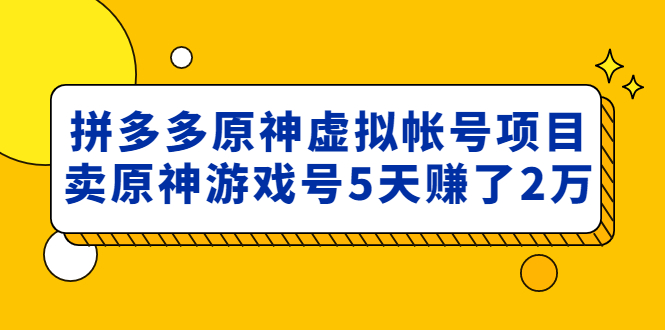 （4860期）外面卖2980的拼多多原神虚拟帐号项目：卖原神游戏号5天赚了2万-飓风网创资源站