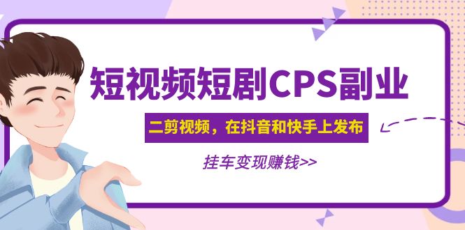 （4967期）黄岛主 · 短视频短剧CPS副业项目：二剪视频在抖音和快手上发布，挂车变现-飓风网创资源站