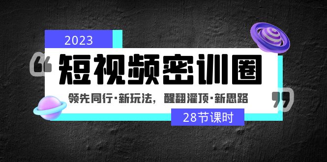 （4971期）2023短视频密训圈：领先同行·新玩法，醒翻灌顶·新思路（28节课时）-飓风网创资源站