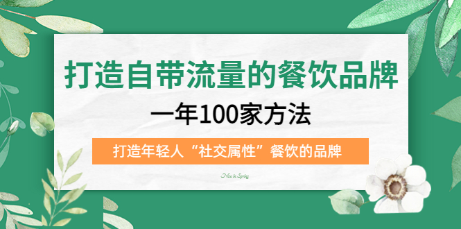 （5139期）打造自带流量的餐饮品牌：一年100家方法 打造年轻人“社交属性”餐饮的品牌-飓风网创资源站