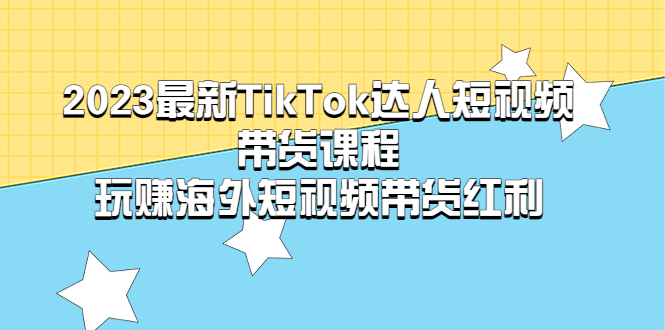 （5369期）2023最新TikTok·达人短视频带货课程，玩赚海外短视频带货·红利-飓风网创资源站