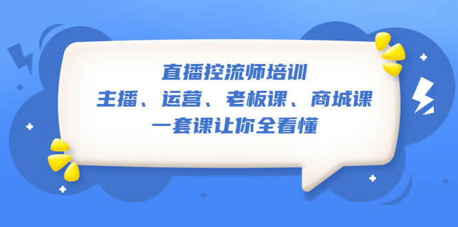 （5371期）直播·控流师培训：主播、运营、老板课、商城课，一套课让你全看懂-飓风网创资源站