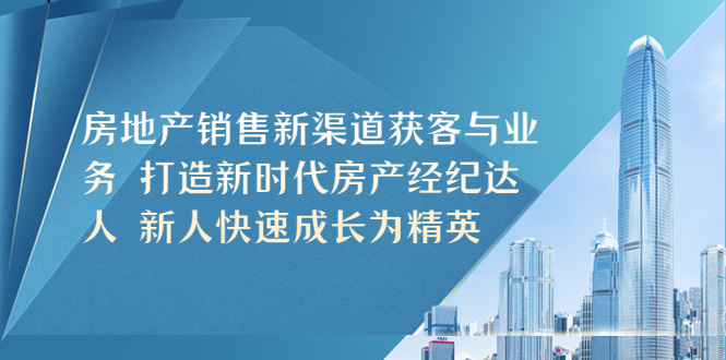 （5448期）房地产销售新渠道获客与业务 打造新时代房产经纪达人 新人快速成长为精英-飓风网创资源站