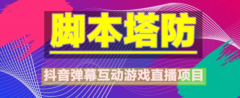 （5531期）抖音脚本塔防直播项目，可虚拟人直播 抖音报白 实时互动直播【软件+教程】-飓风网创资源站