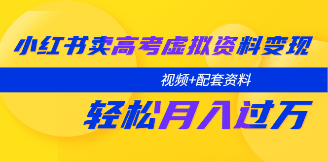 （5675期）小红书卖高考虚拟资料变现分享课：轻松月入过万（视频+配套资料）-飓风网创资源站