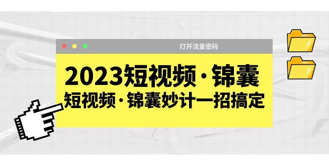 （5701期）2023短视频·锦囊，短视频·锦囊妙计一招搞定，打开流量密码！-飓风网创资源站