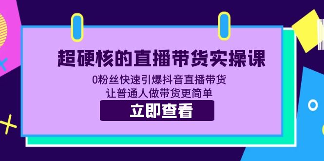 （5702期）超硬核的直播带货实操课 0粉丝快速引爆抖音直播带货 让普通人做带货更简单-飓风网创资源站