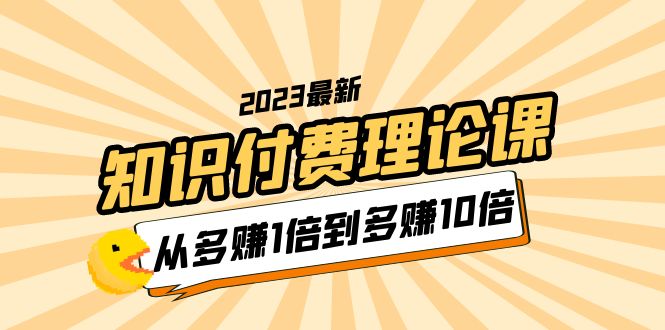 （5947期）2023知识付费理论课，从多赚1倍到多赚10倍（10节视频课）-飓风网创资源站