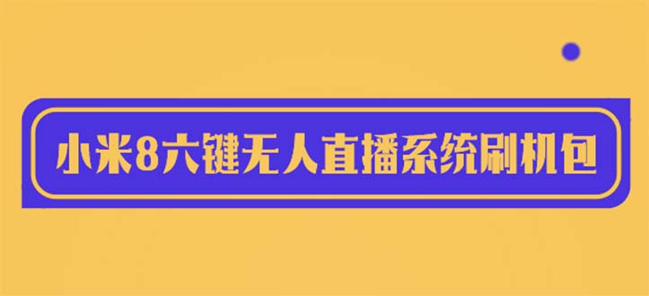 （6079期）2023最新小米8六键无人直播系统刷机包，含刷机教程 100%可用-飓风网创资源站