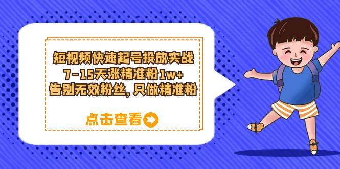 （6180期）短视频快速起号·投放实战：7-15天涨精准粉1w+，告别无效粉丝，只做精准粉-飓风网创资源站