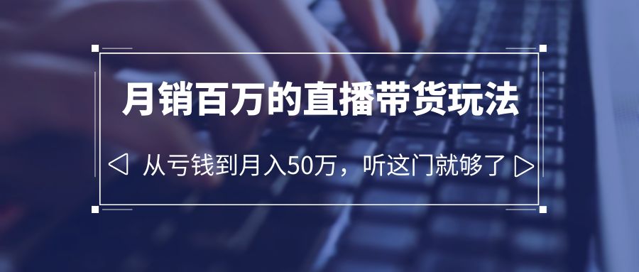 （6196期）老板必学：月销-百万的直播带货玩法，从亏钱到月入50万，听这门就够了-飓风网创资源站