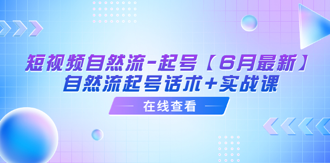 （6207期）短视频自然流-起号【6月最新】​自然流起号话术+实战课-飓风网创资源站