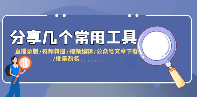 （6211期）分享几个常用工具  直播录制/视频转图/视频编辑/公众号文章下载/改名……-飓风网创资源站