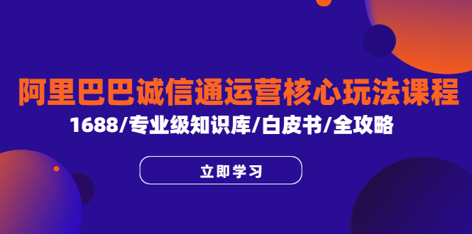 （6221期）阿里巴巴诚信通运营核心玩法课程，1688/专业级知识库/白皮书/全攻略-飓风网创资源站