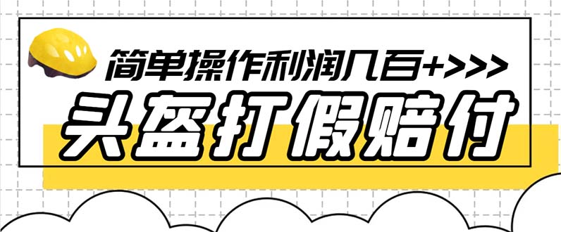 （6247期）最新头盔打假赔付玩法，一单利润几百+（仅揭秘）-飓风网创资源站