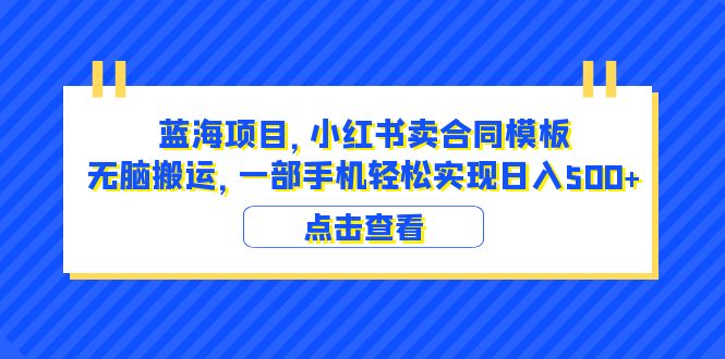 （6335期）蓝海项目 小红书卖合同模板 无脑搬运 一部手机日入500+（教程+4000份模板）-飓风网创资源站