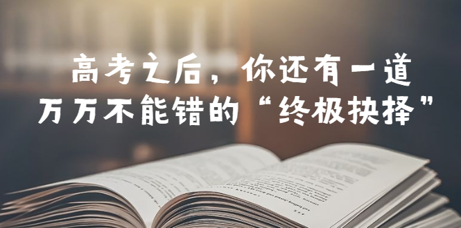 （6367期）某公众号付费文章——高考-之后，你还有一道万万不能错的“终极抉择”-飓风网创资源站