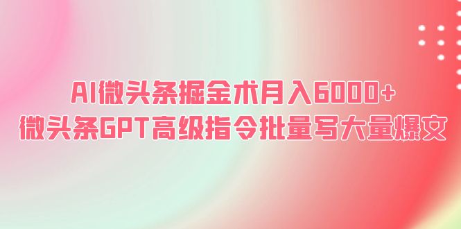 （6397期）AI微头条掘金术月入6000+ 微头条GPT高级指令批量写大量爆文-飓风网创资源站