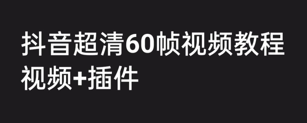 （6412期）外面收费2300的抖音高清60帧视频教程，学会如何制作视频（教程+插件）-飓风网创资源站