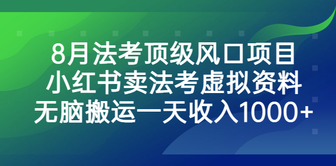 （6735期）8月法考顶级风口项目，小红书卖法考虚拟资料，无脑搬运一天收入1000+。-飓风网创资源站