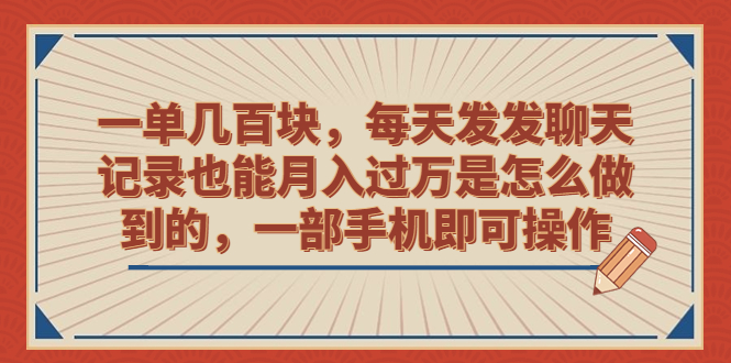 （6793期）一单几百块，每天发发聊天记录也能月入过万是怎么做到的，一部手机即可操作-飓风网创资源站