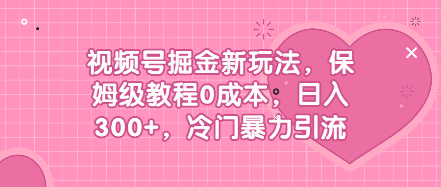 （6802期）视频号掘金新玩法，保姆级教程0成本，日入300+，冷门暴力引流-飓风网创资源站