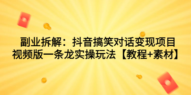 （7055期）副业拆解：抖音搞笑对话变现项目，视频版一条龙实操玩法【教程+素材】-飓风网创资源站