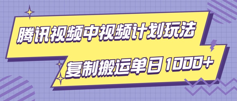 腾讯视频中视频计划项目玩法，简单搬运复制可刷爆流量，轻松单日收益1000+-飓风网创资源站