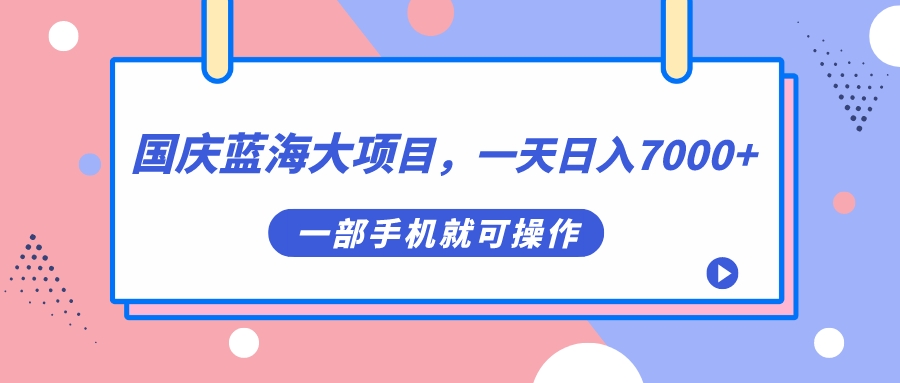 （7278期）国庆蓝海大项目，一天日入7000+，一部手机就可操作-飓风网创资源站