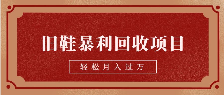 旧鞋暴利回收项目，轻松月入过万【回收渠道+详细教学视频】-飓风网创资源站