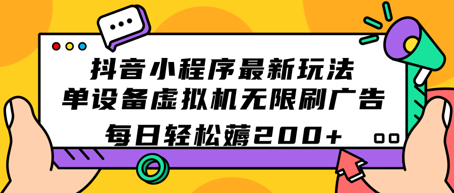 （7371期）抖音小程序最新玩法  单设备虚拟机无限刷广告 每日轻松薅200+-飓风网创资源站