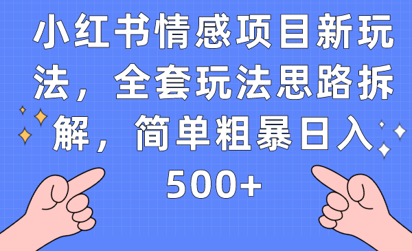 小红书情感项目新玩法，全套玩法思路拆解，简单粗暴日入500+-飓风网创资源站