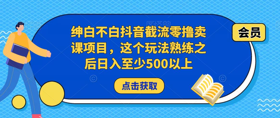 绅白不白抖音截流零撸卖课项目，这个玩法熟练之后日入至少500以上-飓风网创资源站