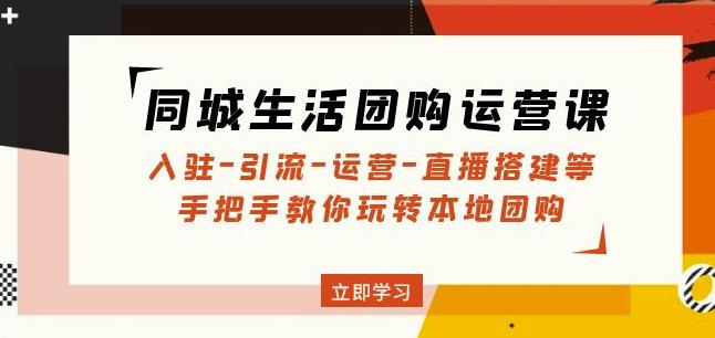 同城生活团购运营课：入驻-引流-运营-直播搭建等玩转本地团购-飓风网创资源站