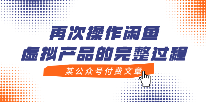 （7699期）某公众号付费文章，再次操作闲鱼虚拟产品的完整过程-飓风网创资源站