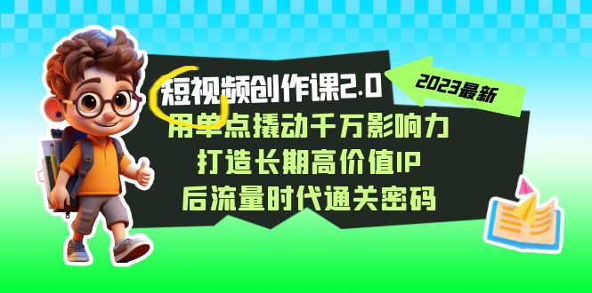 视频创作课2.0，用单点撬动千万影响力，打造长期高价值IP 后流量时代通关密码-飓风网创资源站