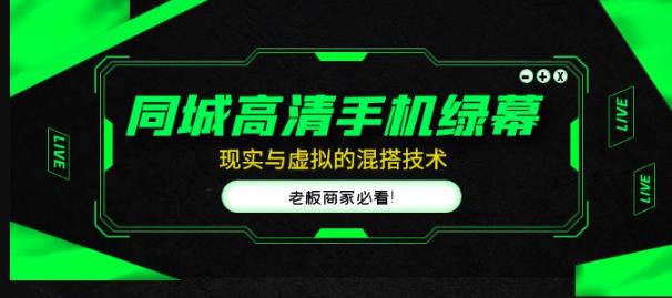 同城高清手机绿幕，直播间现实与虚拟的混搭技术，老板商家必看！-飓风网创资源站