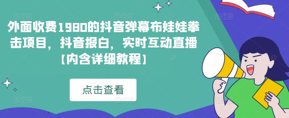 外面收费1980的抖音弹幕布娃娃拳击项目，抖音报白，实时互动直播【内含详细教程】-飓风网创资源站