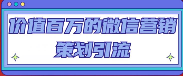 价值百万的微信营销策划引流系列课，每天引流100精准粉-飓风网创资源站