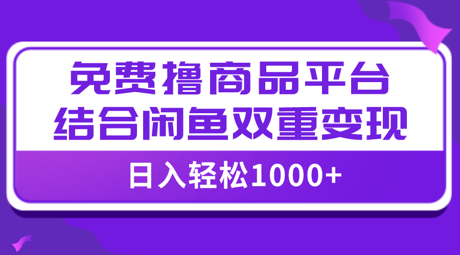 （7790期）【全网首发】日入1000＋免费撸商品平台+闲鱼双平台硬核变现，小白轻松上手-飓风网创资源站