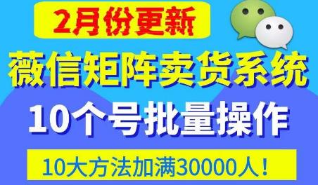 微信矩阵卖货系统，多线程批量养10个微信号，10种加粉落地方法，快速加满3W人卖货！-飓风网创资源站