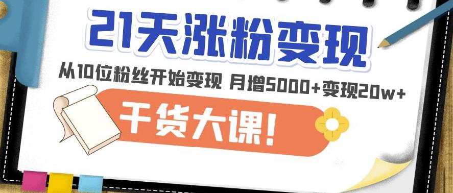 21天精准涨粉变现干货大课：从10位粉丝开始变现月增5000+变现20w+-飓风网创资源站