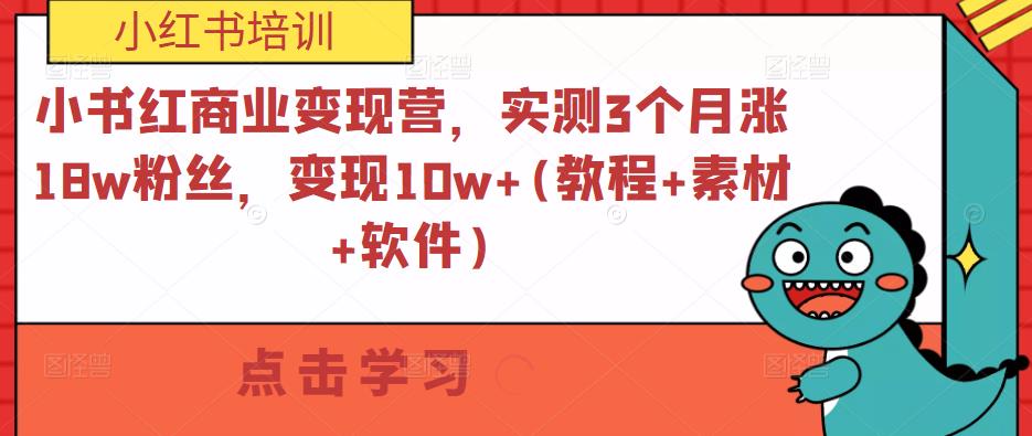 小书红商业变现营，实测3个月涨18w粉丝，变现10w+(教程+素材+软件)-飓风网创资源站