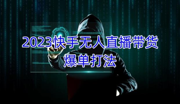 2023快手无人直播带货爆单教程，正规合法，长期稳定，可批量放大操作-飓风网创资源站