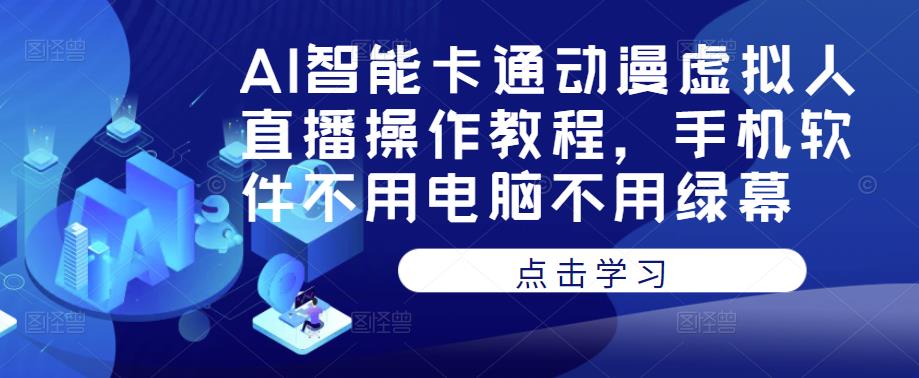 AI智能卡通动漫虚拟人直播操作教程，手机软件不用电脑不用绿幕-飓风网创资源站