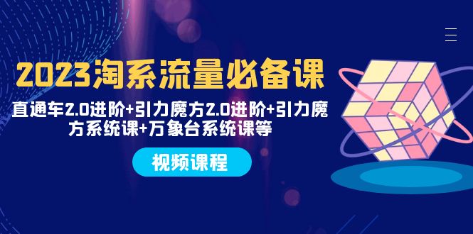 （7850期）2023淘系流量必备课 直通车2.0进阶+引力魔方2.0进阶+引力魔方系统课+万象台-飓风网创资源站