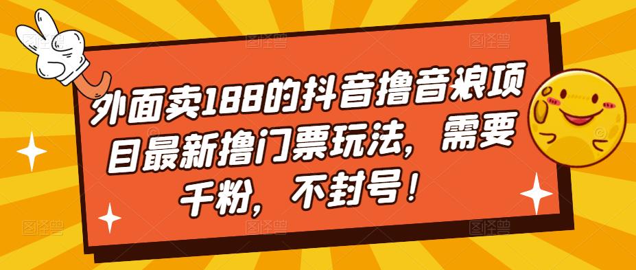 外面卖188的抖音撸音浪项目最新撸门票玩法，需要千粉，不封号！-飓风网创资源站