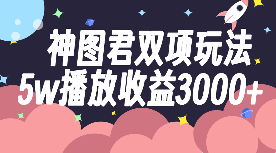 （7870期）神图君双项玩法5w播放收益3000+-飓风网创资源站