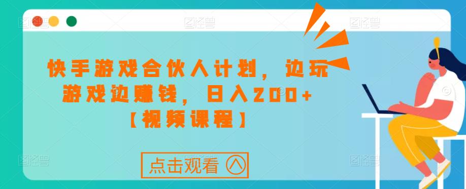 快手游戏合伙人计划项目，边玩游戏边赚钱，日入200+【视频课程】-飓风网创资源站